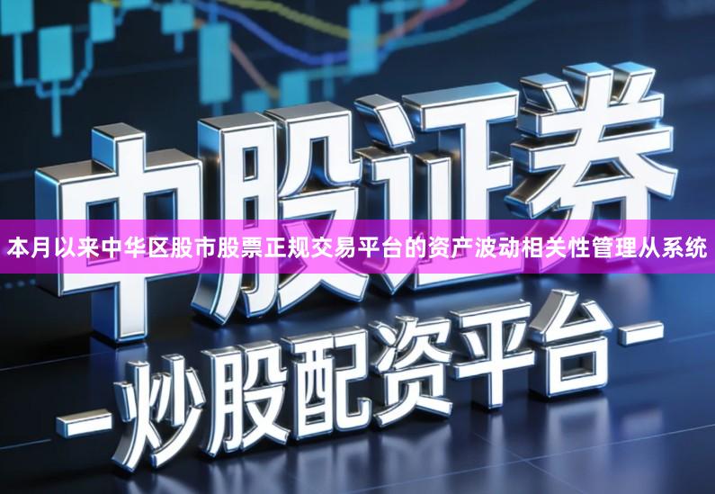 本月以来中华区股市股票正规交易平台的资产波动相关性管理从系统