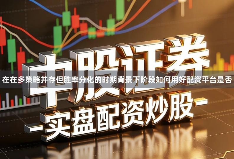在在多策略并存但胜率分化的时期背景下阶段如何用好配资平台是否