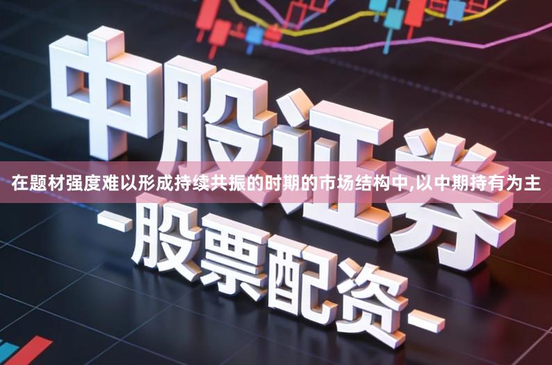 在题材强度难以形成持续共振的时期的市场结构中,以中期持有为主