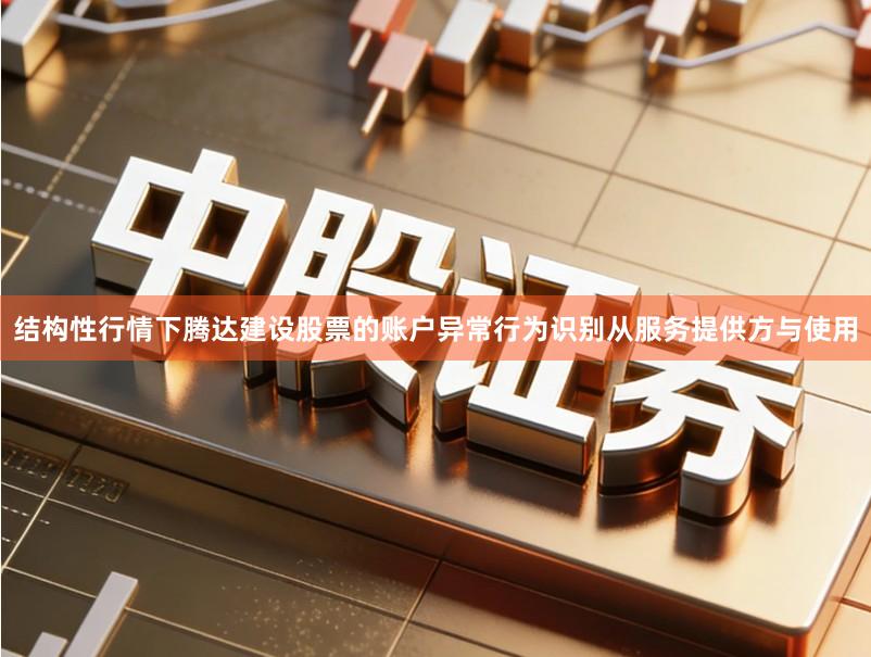 结构性行情下腾达建设股票的账户异常行为识别从服务提供方与使用