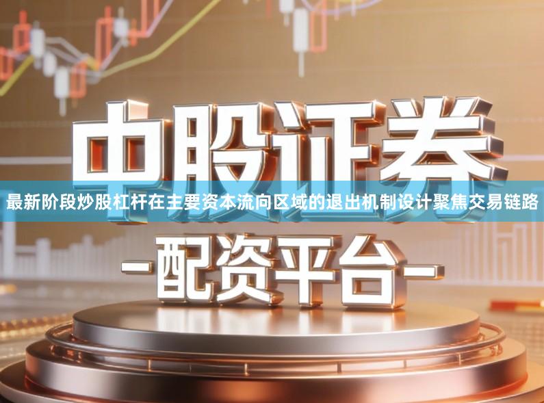 最新阶段炒股杠杆在主要资本流向区域的退出机制设计聚焦交易链路