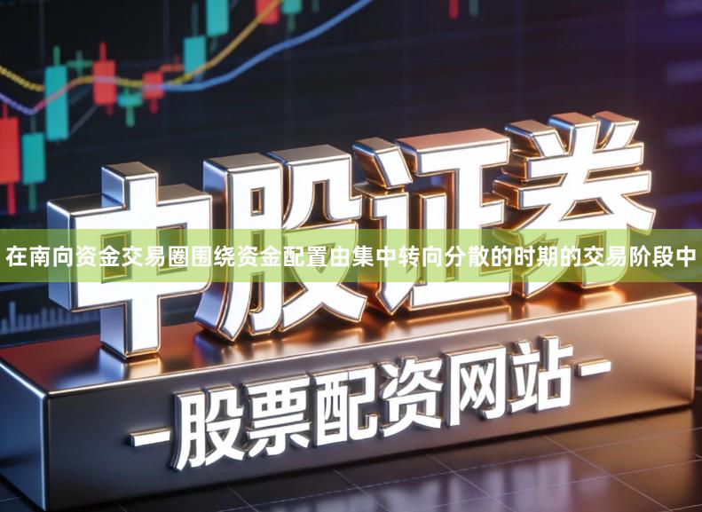 在南向资金交易圈围绕资金配置由集中转向分散的时期的交易阶段中