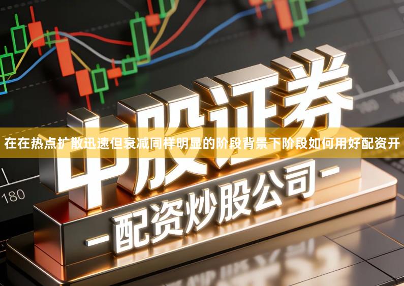 在在热点扩散迅速但衰减同样明显的阶段背景下阶段如何用好配资开