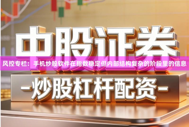 风控专栏：手机炒股软件在指数稳定但内部结构复杂的阶段里的信息