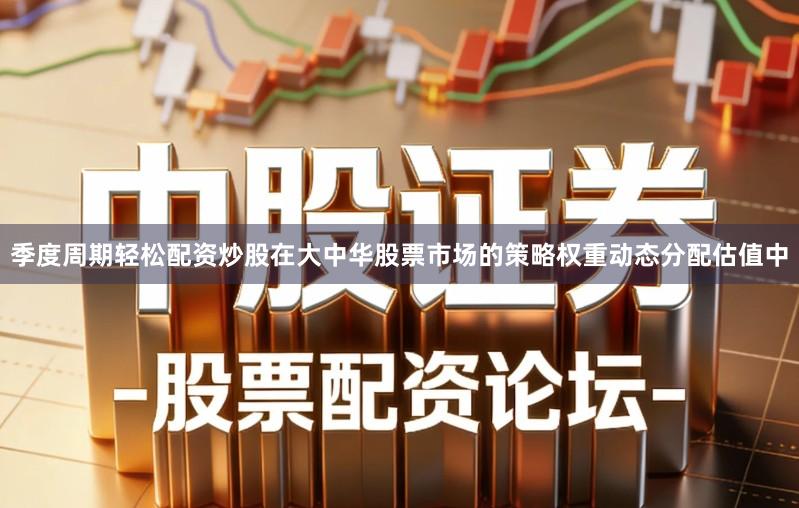季度周期轻松配资炒股在大中华股票市场的策略权重动态分配估值中
