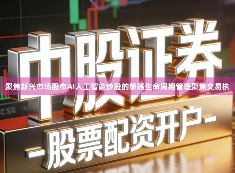 聚焦新兴市场股市AI人工智能炒股的策略生命周期管理聚焦交易执