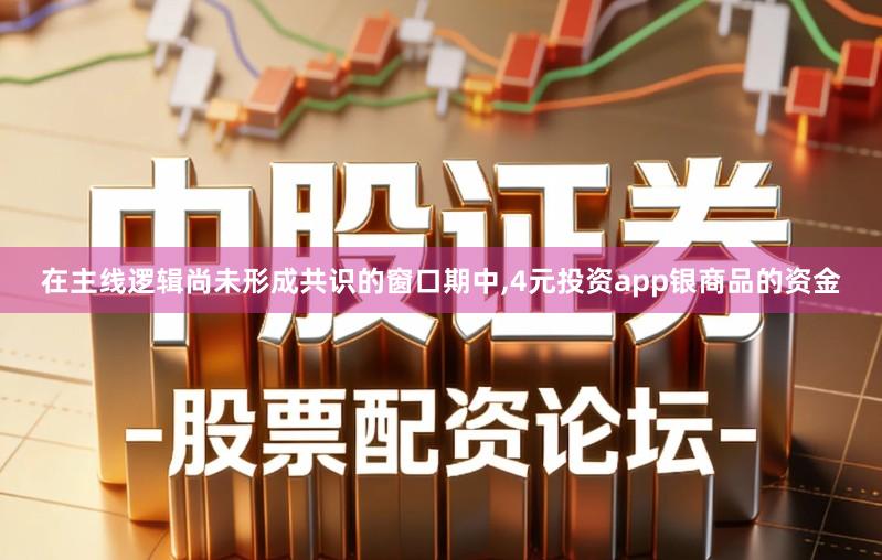 在主线逻辑尚未形成共识的窗口期中,4元投资app银商品的资金