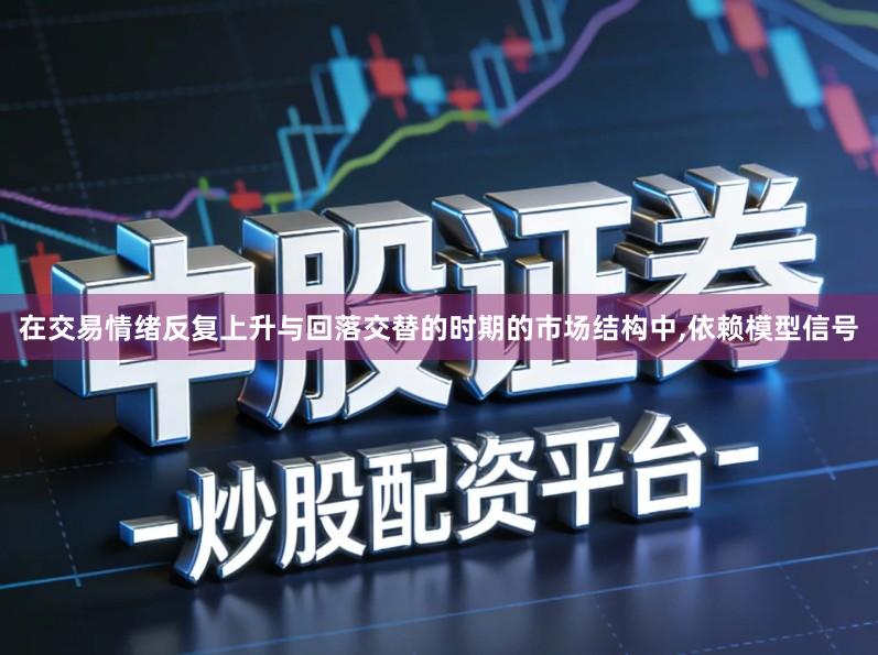 在交易情绪反复上升与回落交替的时期的市场结构中,依赖模型信号