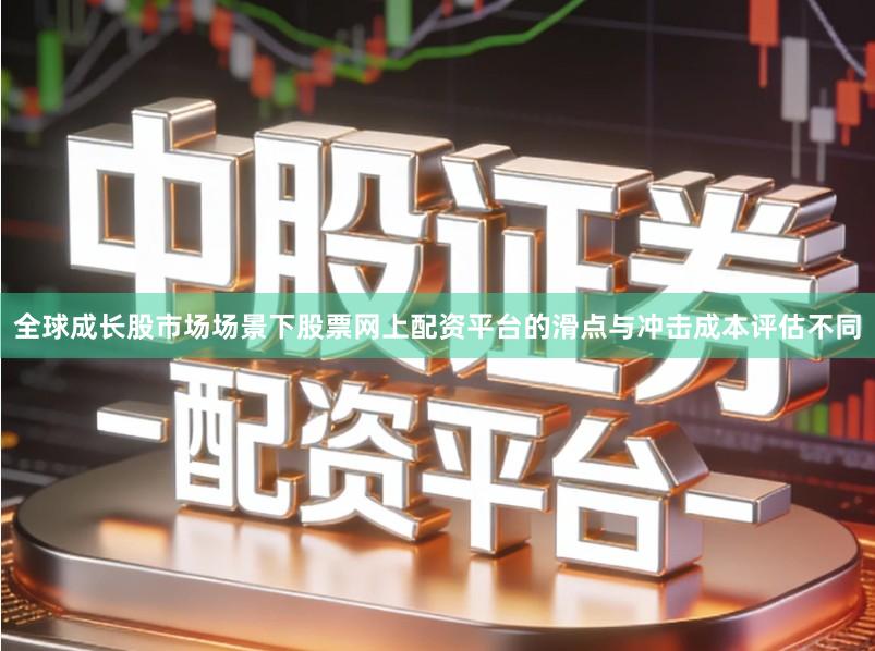 全球成长股市场场景下股票网上配资平台的滑点与冲击成本评估不同