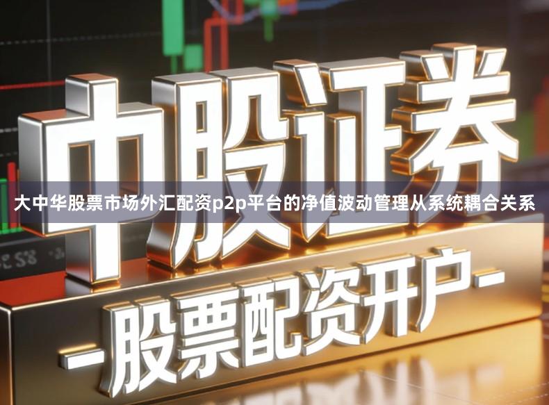 大中华股票市场外汇配资p2p平台的净值波动管理从系统耦合关系