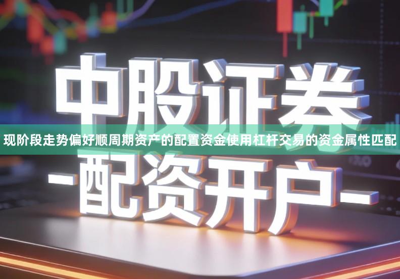 现阶段走势偏好顺周期资产的配置资金使用杠杆交易的资金属性匹配