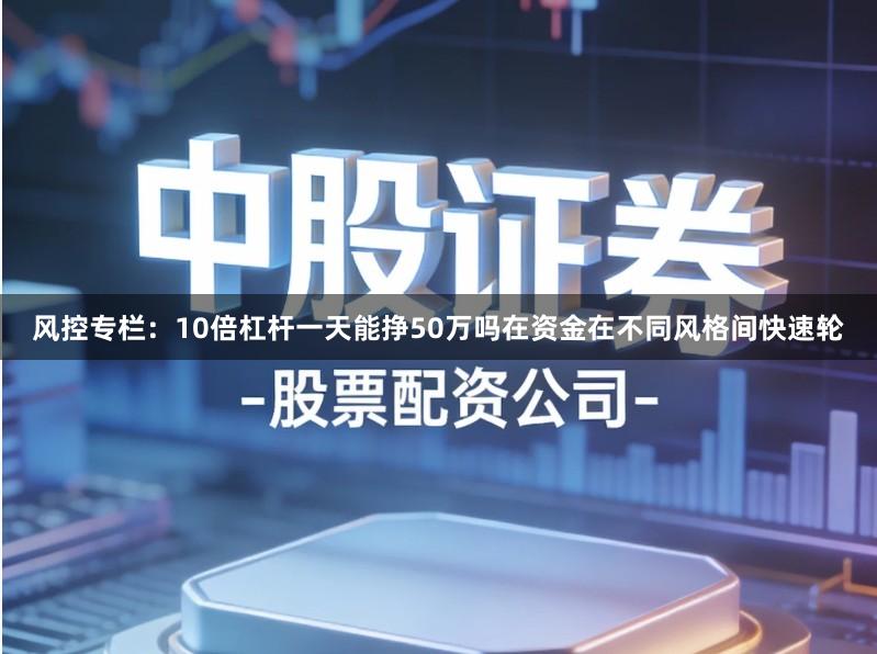 风控专栏：10倍杠杆一天能挣50万吗在资金在不同风格间快速轮