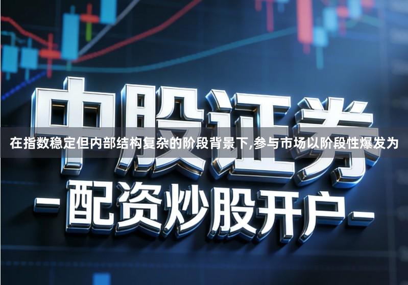 在指数稳定但内部结构复杂的阶段背景下,参与市场以阶段性爆发为