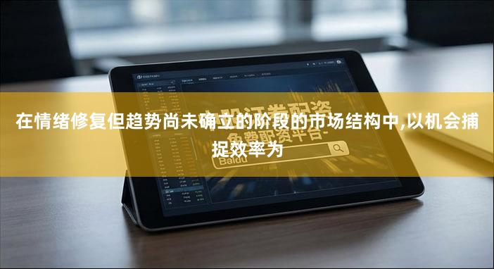 在情绪修复但趋势尚未确立的阶段的市场结构中,以机会捕捉效率为