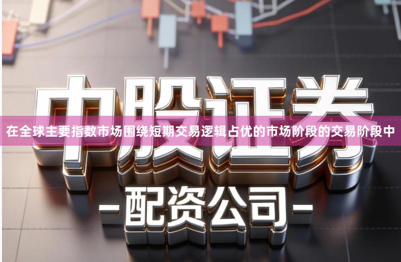 在全球主要指数市场围绕短期交易逻辑占优的市场阶段的交易阶段中