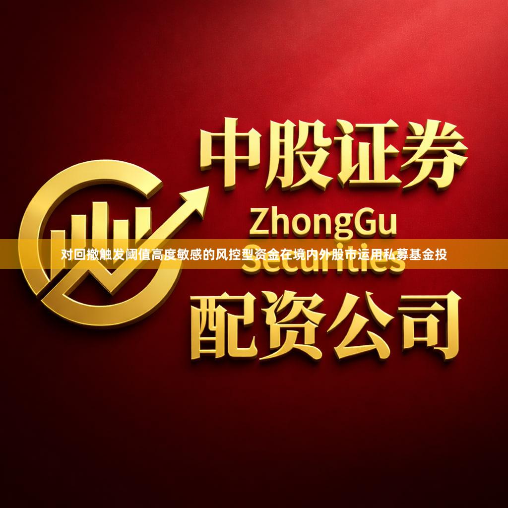 对回撤触发阈值高度敏感的风控型资金在境内外股市运用私募基金投