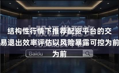 结构性行情下推荐配资平台的交易退出效率评估以风险暴露可控为前