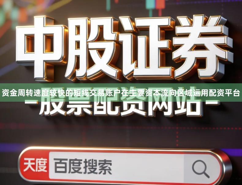 资金周转速度较快的短线交易账户在主要资本流向区域运用配资平台