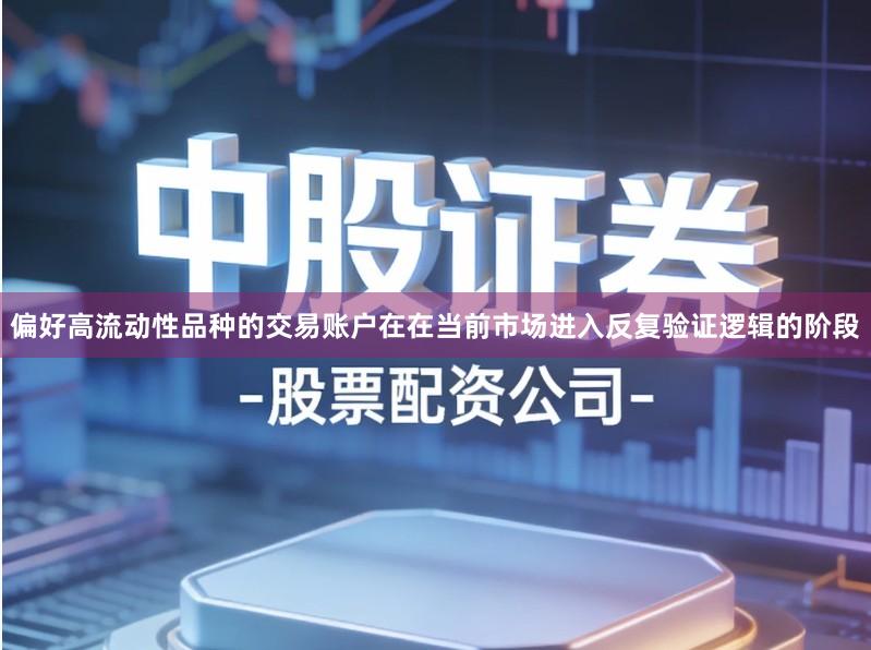 偏好高流动性品种的交易账户在在当前市场进入反复验证逻辑的阶段
