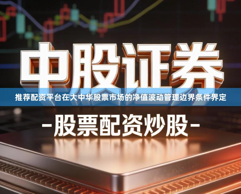 推荐配资平台在大中华股票市场的净值波动管理边界条件界定