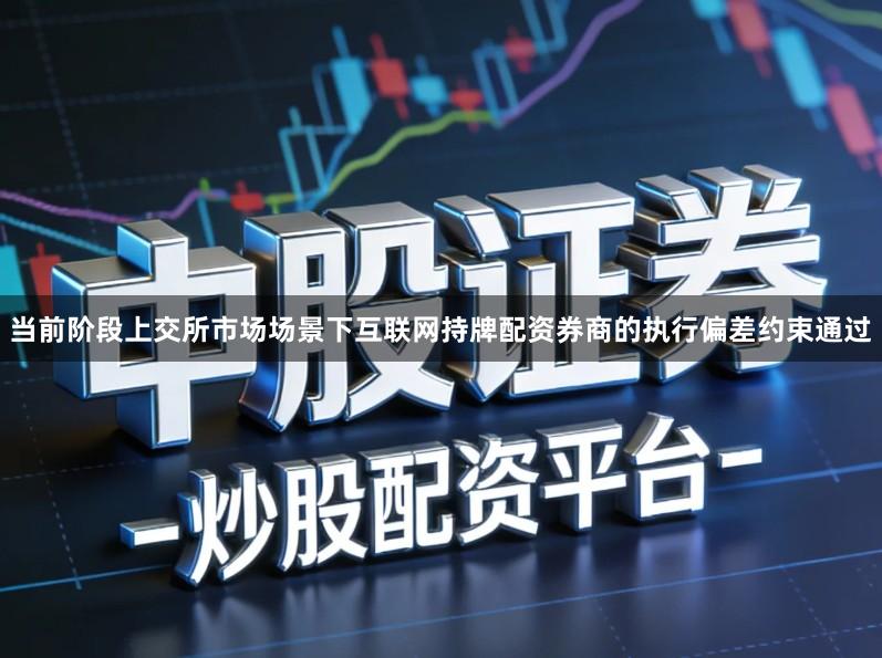 当前阶段上交所市场场景下互联网持牌配资券商的执行偏差约束通过