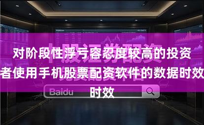 对阶段性浮亏容忍度较高的投资者使用手机股票配资软件的数据时效