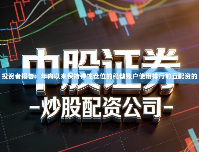 投资者报告：年内以来保持弹性仓位的稳健账户使用排行前五配资的