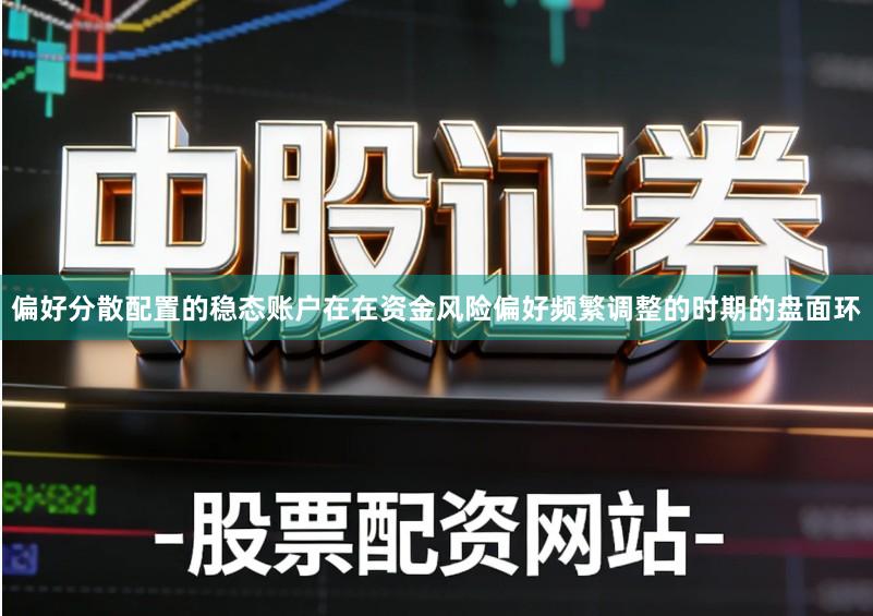 偏好分散配置的稳态账户在在资金风险偏好频繁调整的时期的盘面环