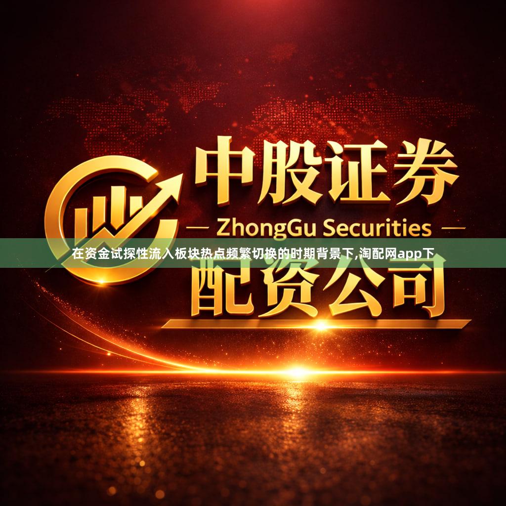在资金试探性流入板块热点频繁切换的时期背景下,淘配网app下