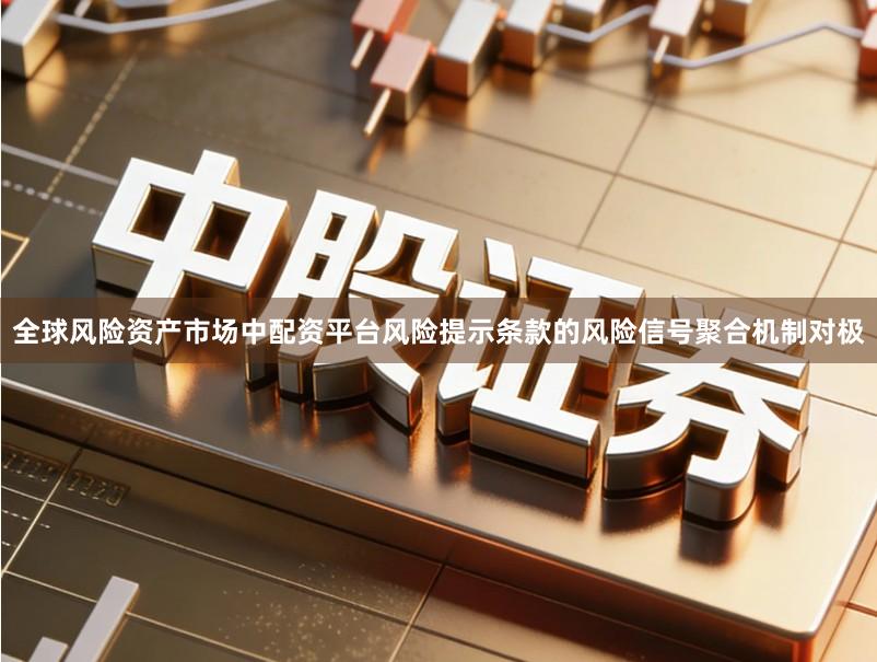全球风险资产市场中配资平台风险提示条款的风险信号聚合机制对极