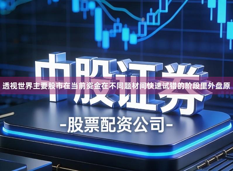 透视世界主要股市在当前资金在不同题材间快速试错的阶段里外盘原