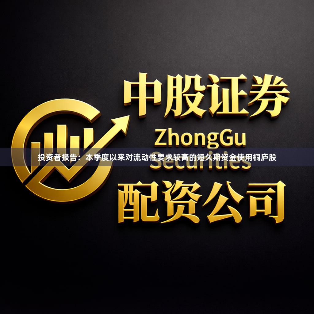 投资者报告：本季度以来对流动性要求较高的短久期资金使用桐庐股