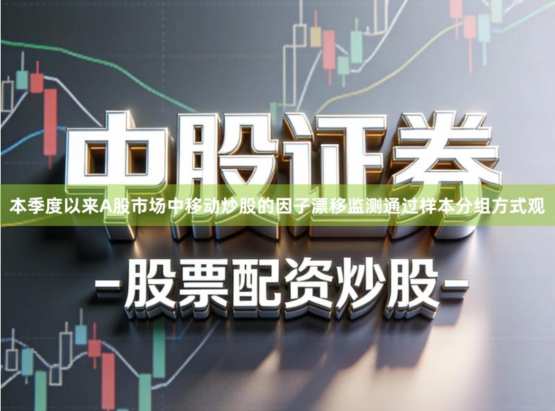 本季度以来A股市场中移动炒股的因子漂移监测通过样本分组方式观