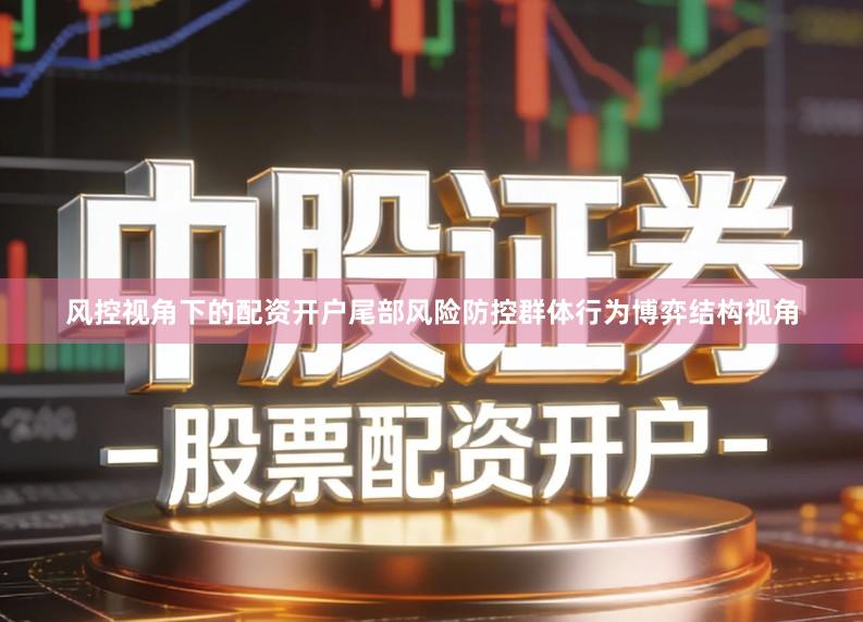 风控视角下的配资开户尾部风险防控群体行为博弈结构视角