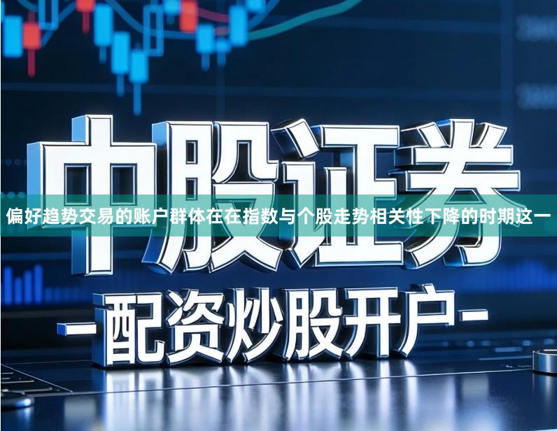 偏好趋势交易的账户群体在在指数与个股走势相关性下降的时期这一