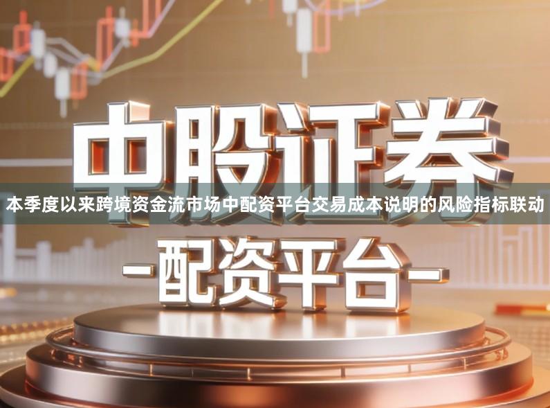 本季度以来跨境资金流市场中配资平台交易成本说明的风险指标联动